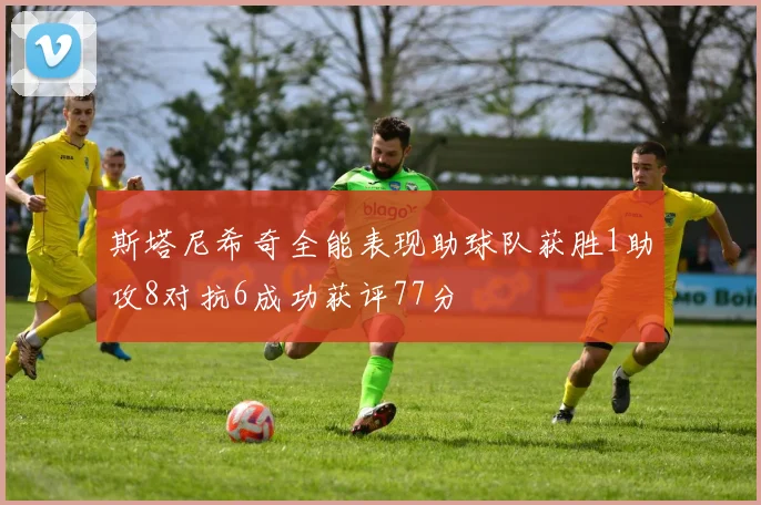 斯塔尼希奇全能表现助球队获胜1助攻8对抗6成功获评77分