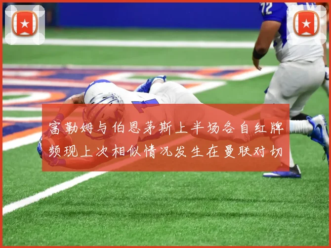 富勒姆与伯恩茅斯上半场各自红牌频现上次相似情况发生在曼联对切尔西