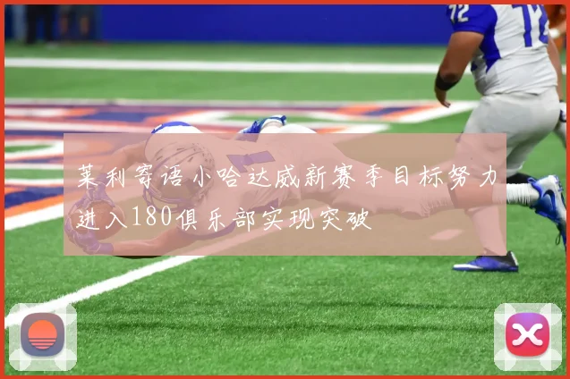 莱利寄语小哈达威新赛季目标努力进入180俱乐部实现突破