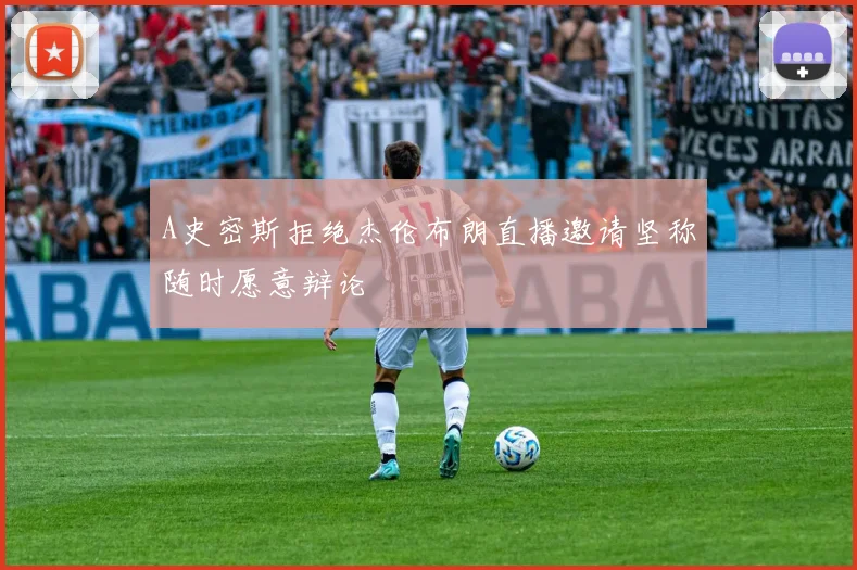 A史密斯拒绝杰伦布朗直播邀请坚称随时愿意辩论