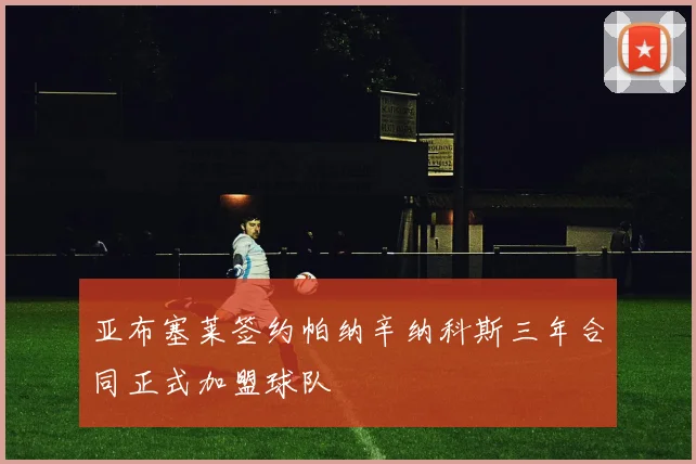 亚布塞莱签约帕纳辛纳科斯三年合同正式加盟球队