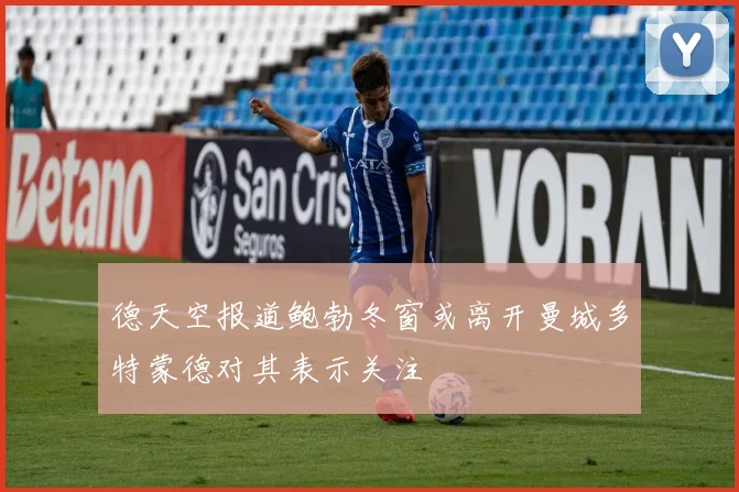 德天空报道鲍勃冬窗或离开曼城多特蒙德对其表示关注