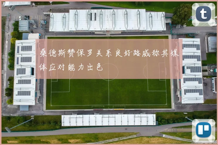 桑德斯赞保罗关系良好路威称其媒体应对能力出色