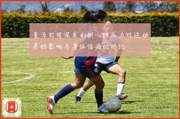 皇马旧将深度剖析心理压力对运动员的影响与身体伤痛的对比