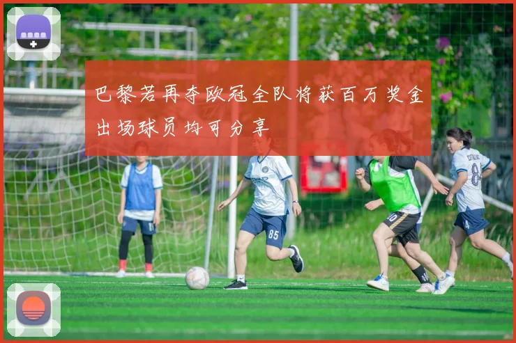 巴黎若再夺欧冠全队将获百万奖金出场球员均可分享