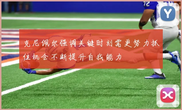 克尼佩尔强调关键时刻需更努力抓住机会不断提升自我能力