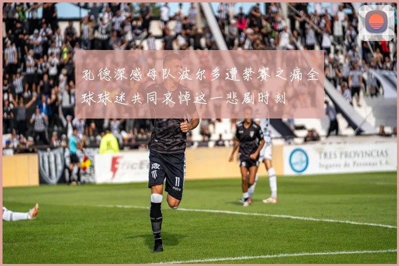 孔德深感母队波尔多遭禁赛之痛全球球迷共同哀悼这一悲剧时刻