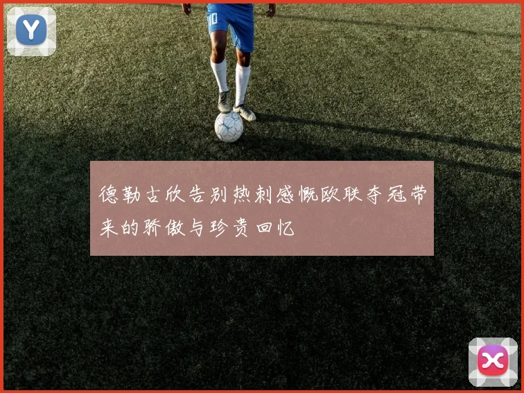 德勒古欣告别热刺感慨欧联夺冠带来的骄傲与珍贵回忆